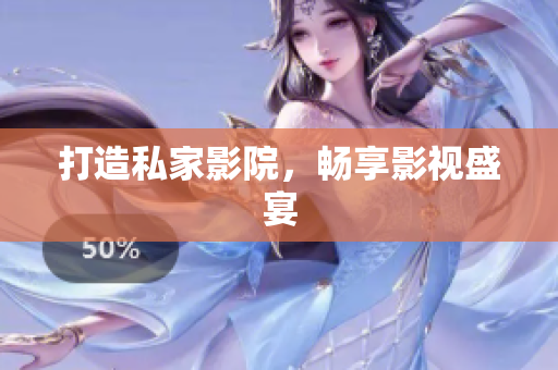 打造私家影院，畅享影视盛宴