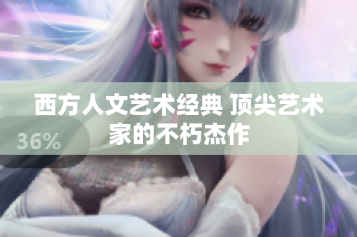 西方人文艺术经典 顶尖艺术家的不朽杰作