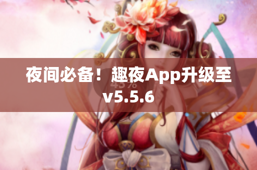夜间必备！趣夜App升级至v5.5.6