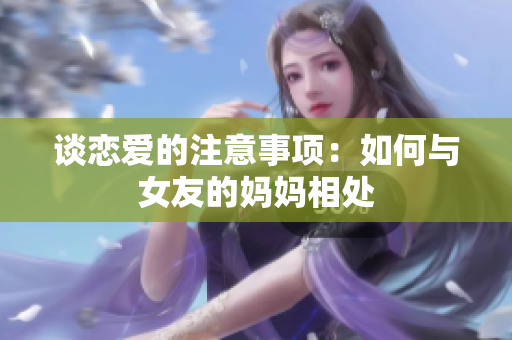 谈恋爱的注意事项：如何与女友的妈妈相处
