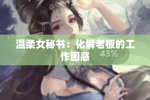 温柔女秘书：化解老板的工作困惑