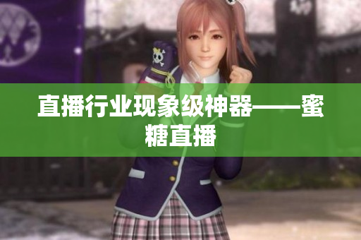 直播行业现象级神器——蜜糖直播