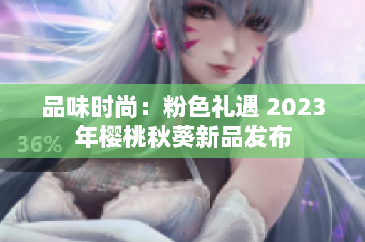 品味时尚：粉色礼遇 2023年樱桃秋葵新品发布