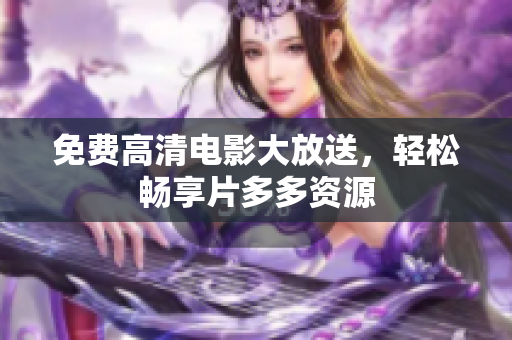 免费高清电影大放送，轻松畅享片多多资源