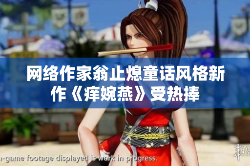 网络作家翁止熄童话风格新作《痒婉燕》受热捧