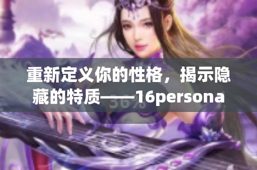 重新定义你的性格，揭示隐藏的特质——16personalities