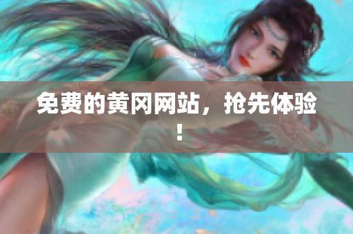 免费的黄冈网站，抢先体验！