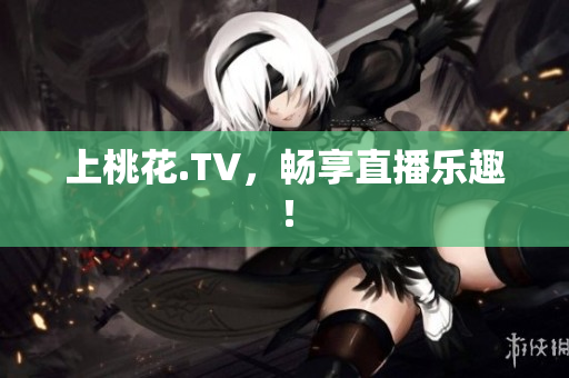 上桃花.TV，畅享直播乐趣！