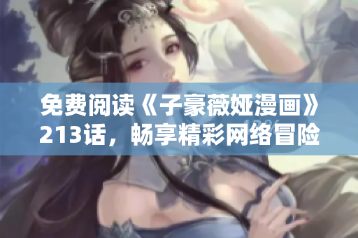 免费阅读《子豪薇娅漫画》213话，畅享精彩网络冒险！