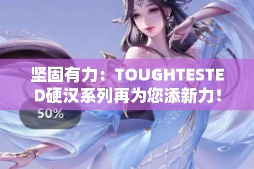 坚固有力：TOUGHTESTED硬汉系列再为您添新力！