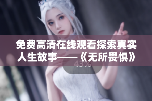 免费高清在线观看探索真实人生故事——《无所畏惧》电视剧