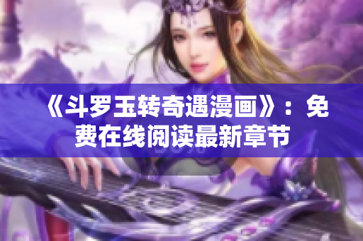 《斗罗玉转奇遇漫画》：免费在线阅读最新章节