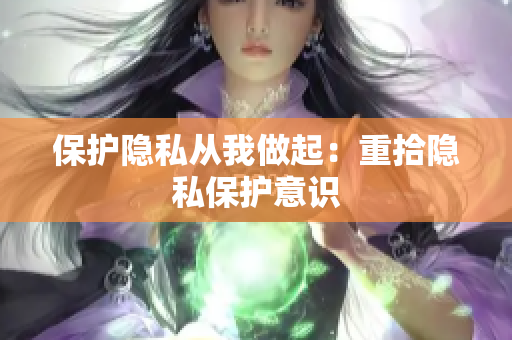 保护隐私从我做起：重拾隐私保护意识