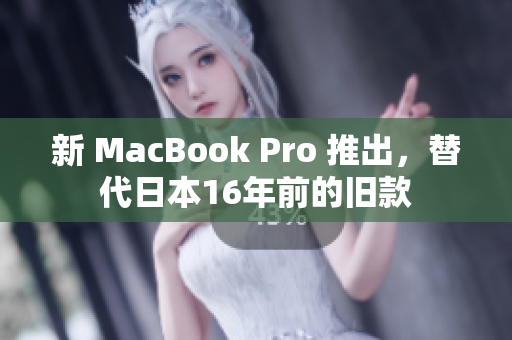 新 MacBook Pro 推出，替代日本16年前的旧款