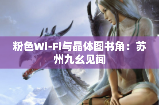 粉色Wi-Fi与晶体图书角：苏州九幺见闻
