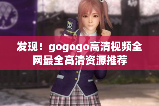 发现！gogogo高清视频全网最全高清资源推荐