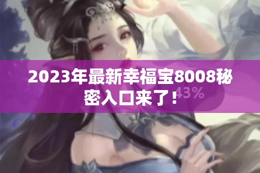 2023年最新幸福宝8008秘密入口来了！
