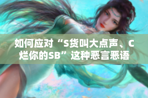 如何应对“S货叫大点声、C烂你的SB”这种恶言恶语？
