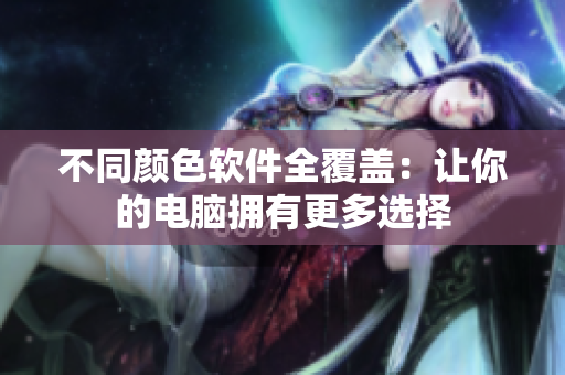 不同颜色软件全覆盖：让你的电脑拥有更多选择