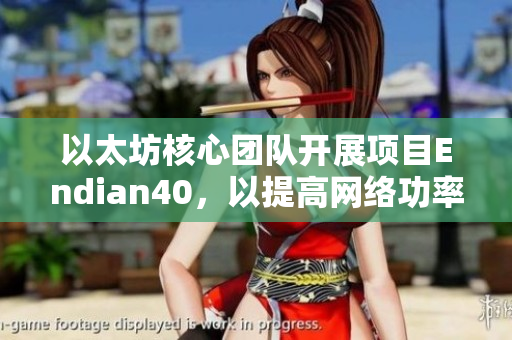 以太坊核心团队开展项目Endian40，以提高网络功率