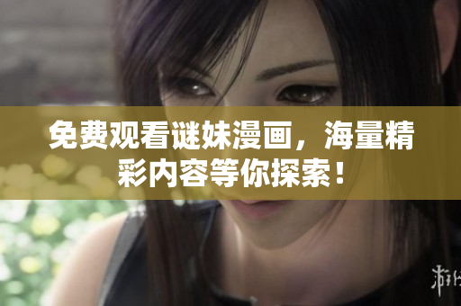 免费观看谜妹漫画，海量精彩内容等你探索！