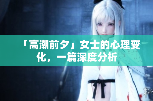「高潮前夕」女士的心理变化，一篇深度分析