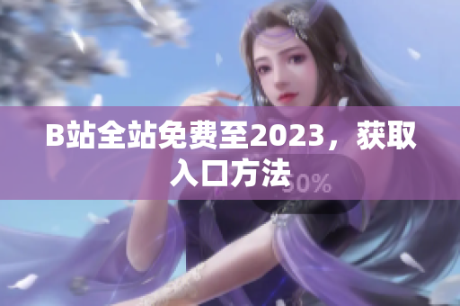 B站全站免费至2023，获取入口方法