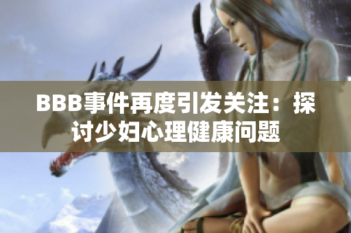 BBB事件再度引发关注：探讨少妇心理健康问题