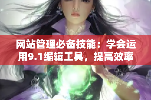 网站管理必备技能：学会运用9.1编辑工具，提高效率