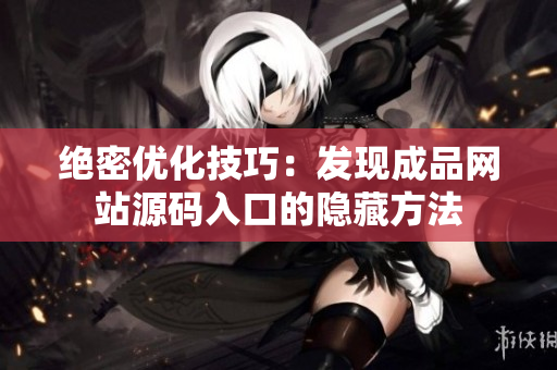 绝密优化技巧：发现成品网站源码入口的隐藏方法