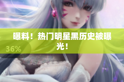 曝料！热门明星黑历史被曝光！