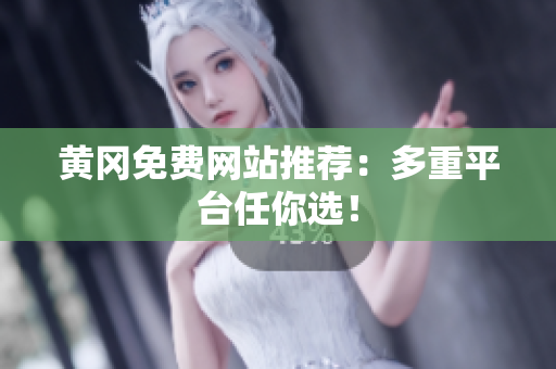 黄冈免费网站推荐：多重平台任你选！