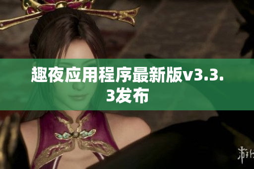 趣夜应用程序最新版v3.3.3发布