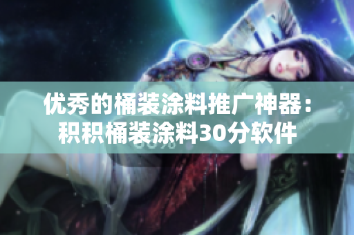 优秀的桶装涂料推广神器：积积桶装涂料30分软件