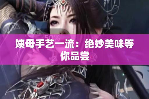 姨母手艺一流：绝妙美味等你品尝