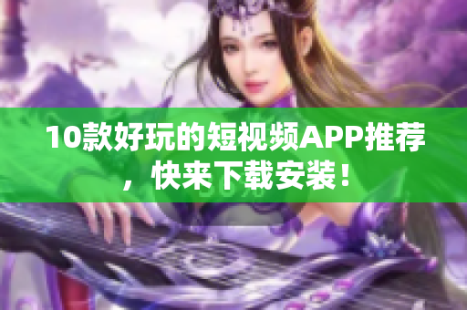 10款好玩的短视频APP推荐，快来下载安装！