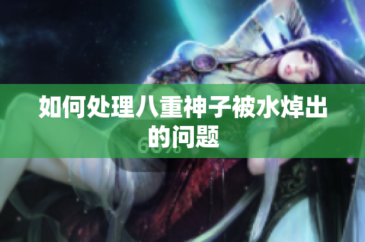 如何处理八重神子被水焯出的问题