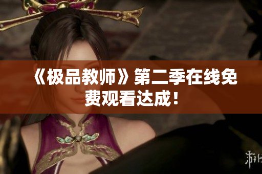 《极品教师》第二季在线免费观看达成！