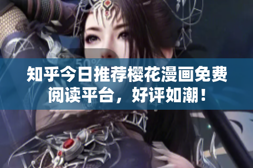知乎今日推荐樱花漫画免费阅读平台，好评如潮！