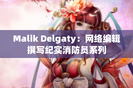 Malik Delgaty：网络编辑撰写纪实消防员系列