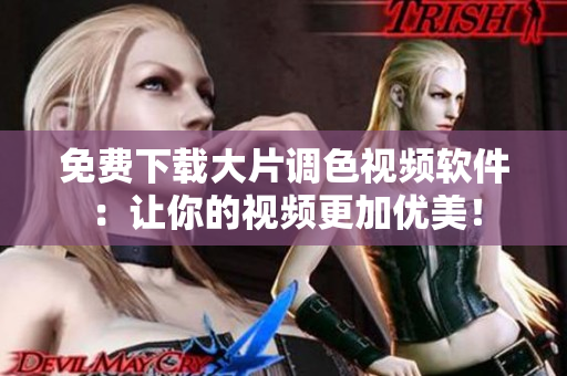 免费下载大片调色视频软件：让你的视频更加优美！