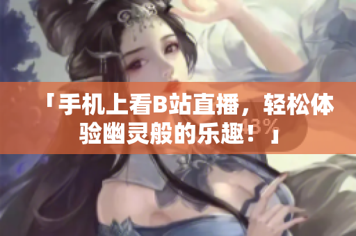 「手机上看B站直播，轻松体验幽灵般的乐趣！」