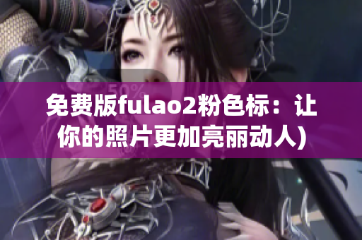 免费版fulao2粉色标：让你的照片更加亮丽动人)