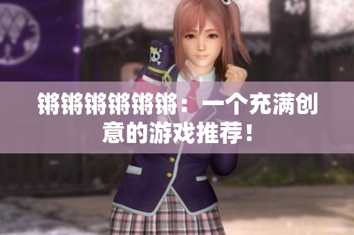 锵锵锵锵锵锵：一个充满创意的游戏推荐！