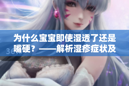 为什么宝宝即使湿透了还是嘴硬？——解析湿疹症状及预防方法