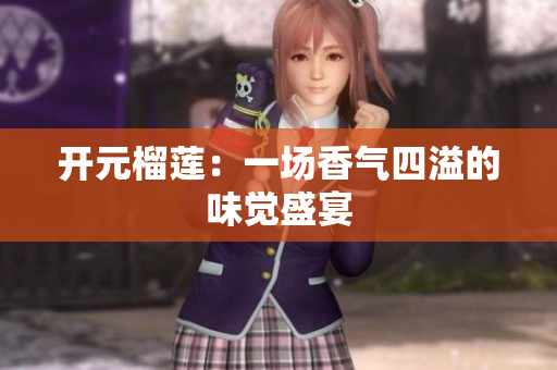 开元榴莲：一场香气四溢的味觉盛宴