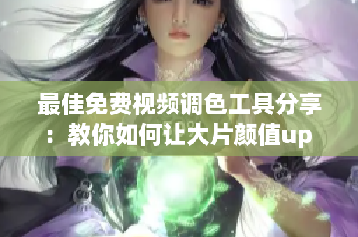 最佳免费视频调色工具分享：教你如何让大片颜值up up！