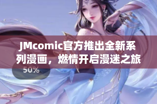 JMcomic官方推出全新系列漫画，燃情开启漫迷之旅