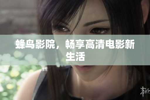 蜂鸟影院，畅享高清电影新生活