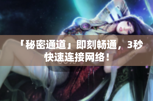 「秘密通道」即刻畅通，3秒快速连接网络！